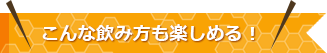 こんな飲み方も楽しめる